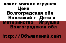 пакет мягких игрушек › Цена ­ 1 000 - Волгоградская обл., Волжский г. Дети и материнство » Игрушки   . Волгоградская обл.